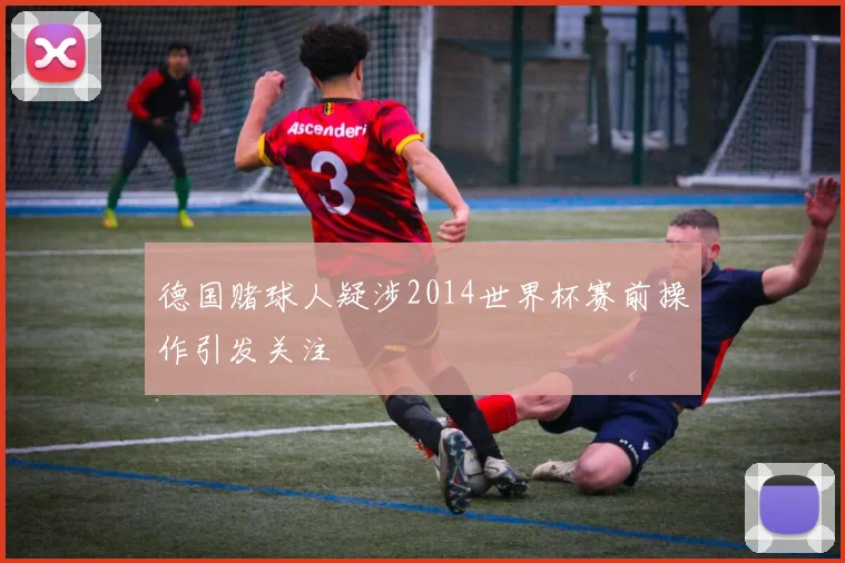 德国赌球人疑涉2014世界杯赛前操作引发关注