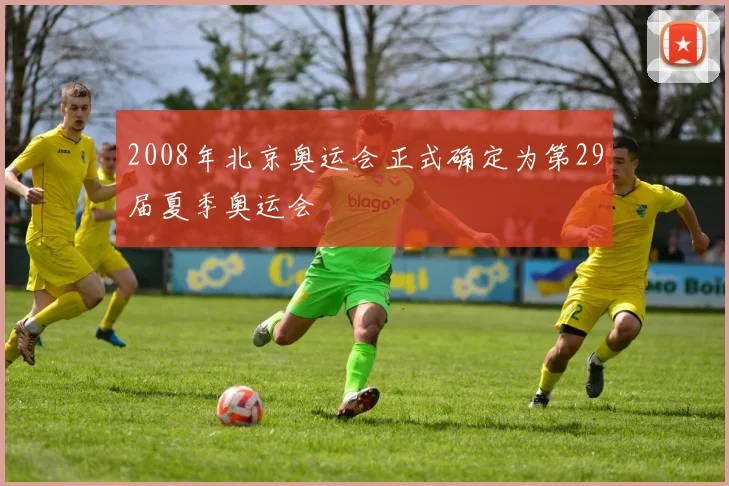2008年北京奥运会正式确定为第29届夏季奥运会
