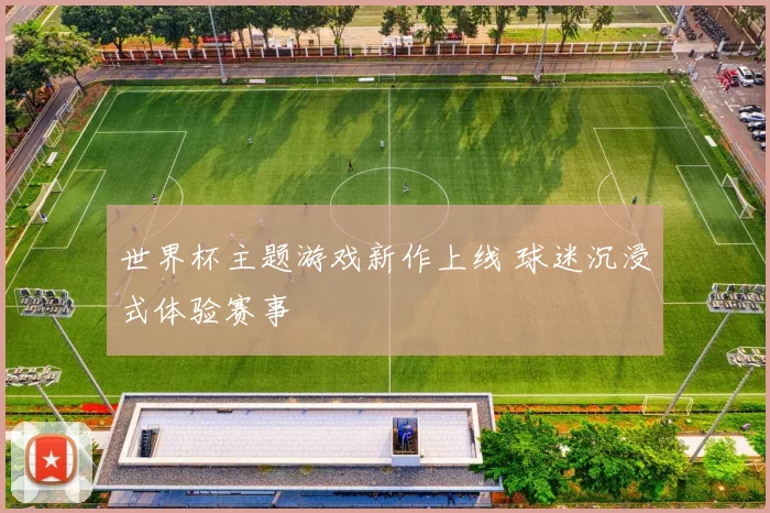 世界杯主题游戏新作上线 球迷沉浸式体验赛事
