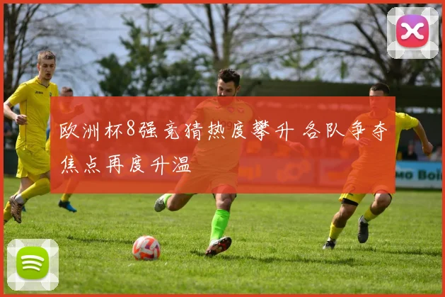 欧洲杯8强竞猜热度攀升 各队争夺焦点再度升温