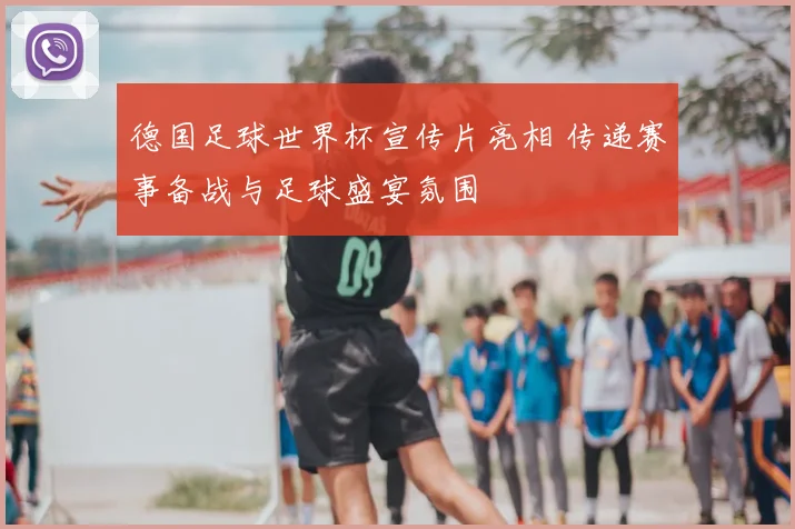 德国足球世界杯宣传片亮相 传递赛事备战与足球盛宴氛围
