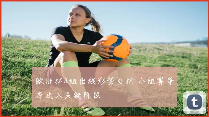 欧洲杯A组出线形势分析 小组赛争夺进入关键阶段