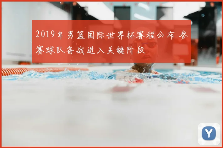 2019年男篮国际世界杯赛程公布 参赛球队备战进入关键阶段