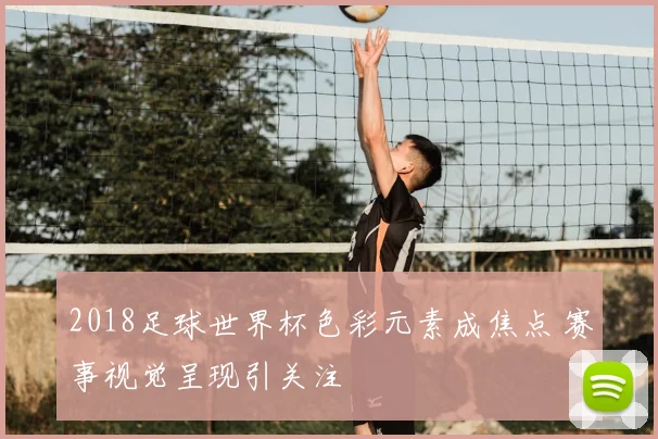 2018足球世界杯色彩元素成焦点 赛事视觉呈现引关注