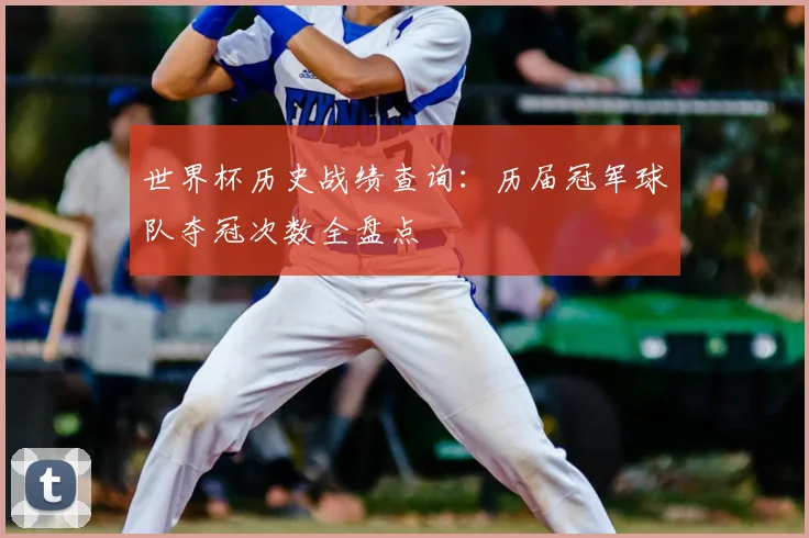 世界杯历史战绩查询：历届冠军球队夺冠次数全盘点