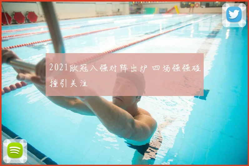 2021欧冠八强对阵出炉 四场强强碰撞引关注