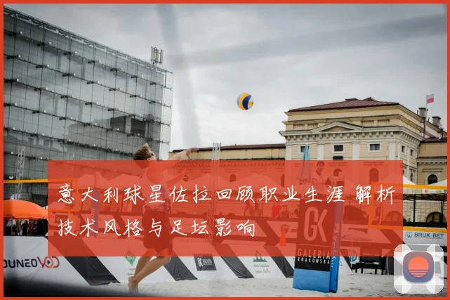 意大利球星佐拉回顾职业生涯 解析技术风格与足坛影响