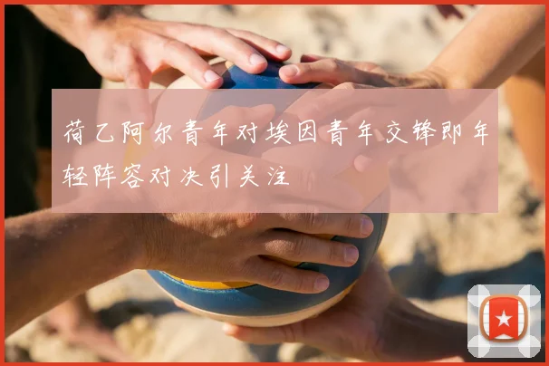 荷乙阿尔青年对埃因青年交锋即年轻阵容对决引关注