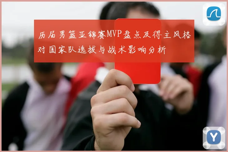 历届男篮亚锦赛MVP盘点及得主风格对国家队选拔与战术影响分析